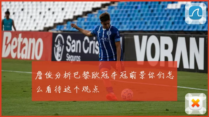 詹俊分析巴黎欧冠夺冠前景你们怎么看待这个观点