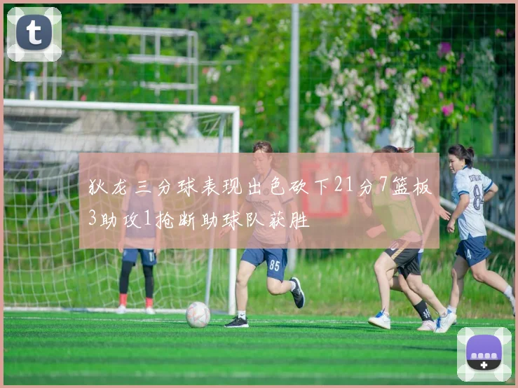 狄龙三分球表现出色砍下21分7篮板3助攻1抢断助球队获胜