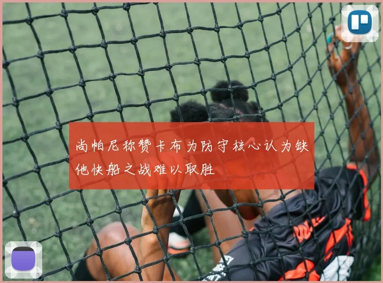 尚帕尼称赞卡布为防守核心认为缺他快船之战难以取胜