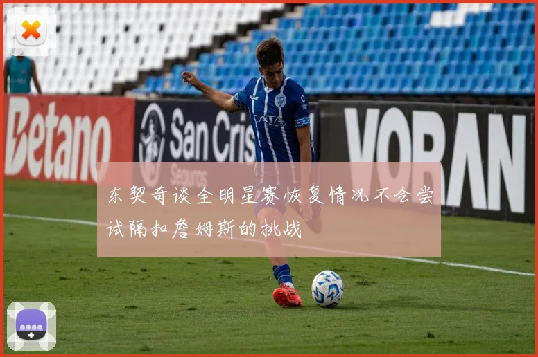 东契奇谈全明星赛恢复情况不会尝试隔扣詹姆斯的挑战